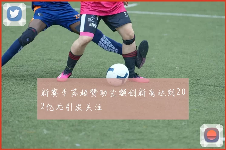 新赛季苏超赞助金额创新高达到202亿元引发关注