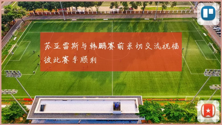 苏亚雷斯与韩鹏赛前亲切交流祝福彼此赛季顺利