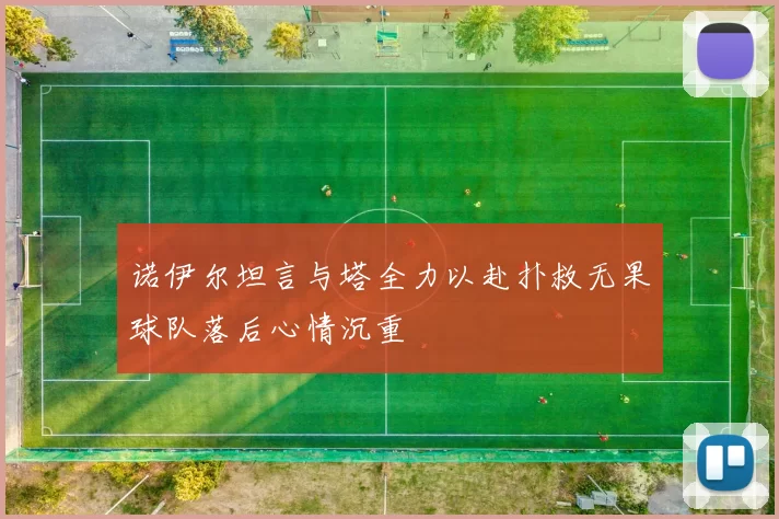 诺伊尔坦言与塔全力以赴扑救无果球队落后心情沉重