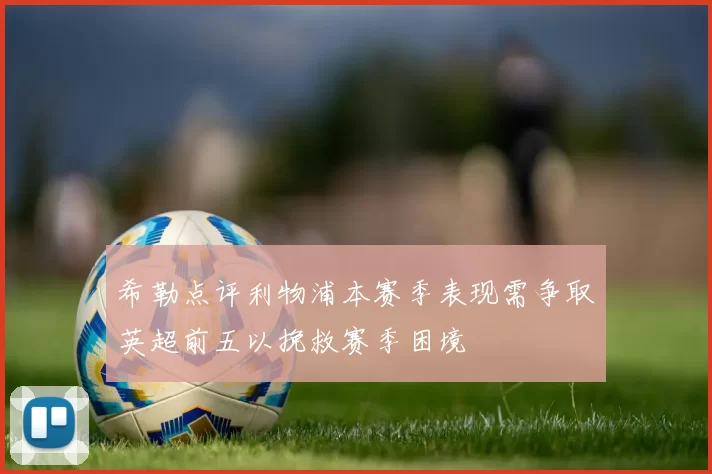 希勒点评利物浦本赛季表现需争取英超前五以挽救赛季困境